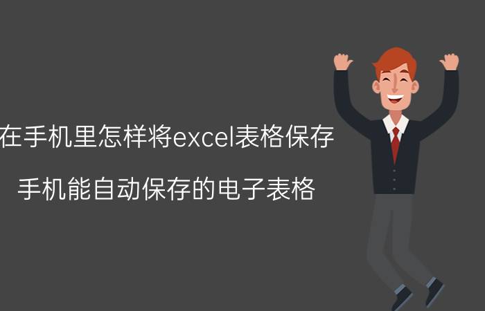 在手机里怎样将excel表格保存 手机能自动保存的电子表格？